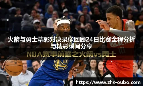 火箭与勇士精彩对决录像回顾24日比赛全程分析与精彩瞬间分享