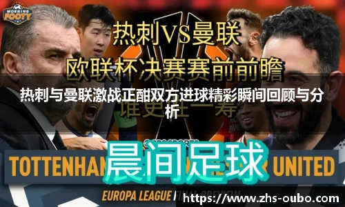 热刺与曼联激战正酣双方进球精彩瞬间回顾与分析