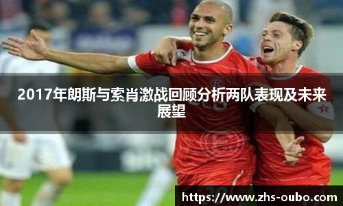 2017年朗斯与索肖激战回顾分析两队表现及未来展望