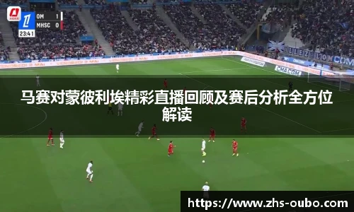 马赛对蒙彼利埃精彩直播回顾及赛后分析全方位解读